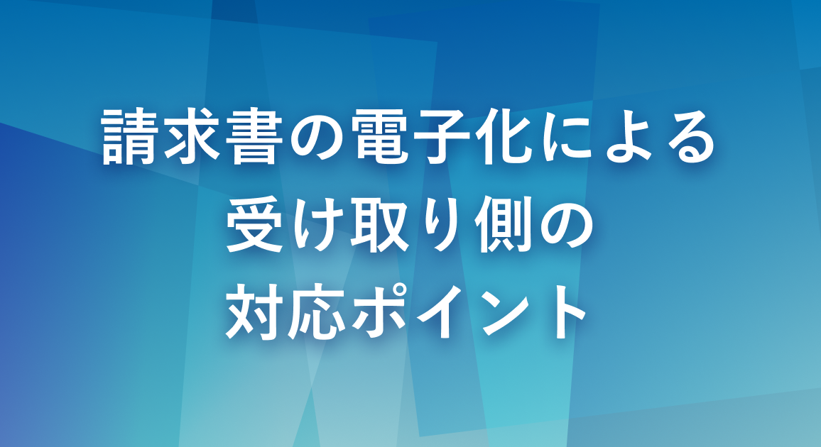 請求書の電子化による受け取り側の対応ポイントは？保存要件も踏まえて解説
