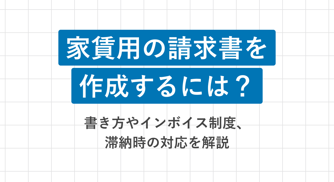 家賃用の請求書を作成するには？基本的な書き方やインボイス制度、滞納時の対応を解説