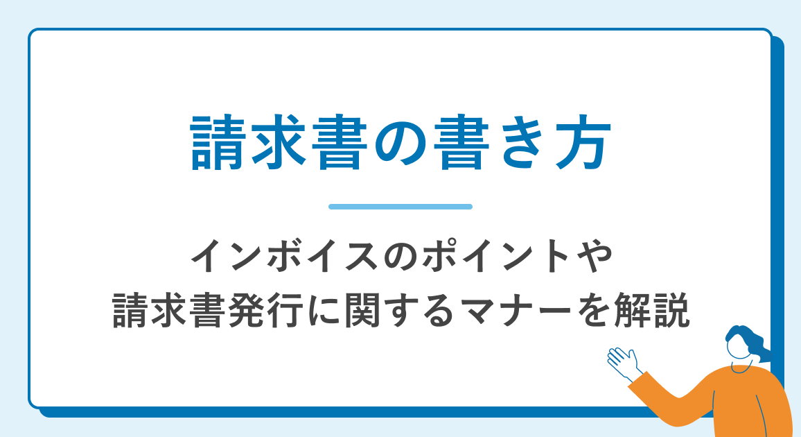 請求書の書き方｜インボイスのポイントや請求書発行に関するマナーを解説