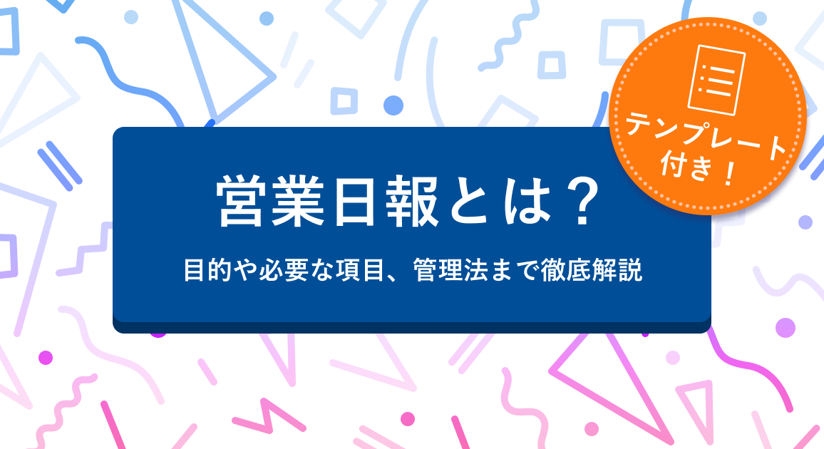 【テンプレート付】営業日報とは？目的や必要な項目、管理法まで徹底解説