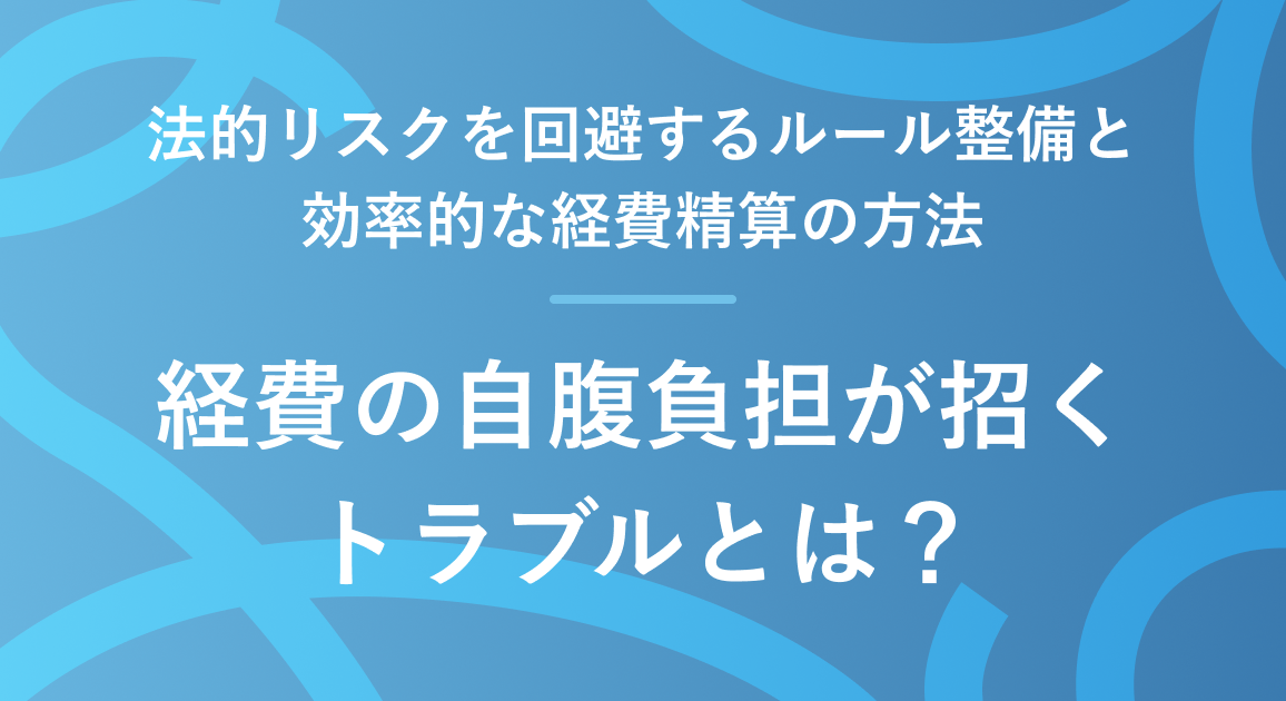 経費の自腹負担が招くトラブルとは？法的リスクを回避するルール整備と効率的な経費精算の方法を徹底解説