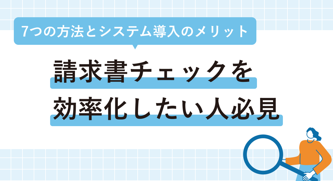 請求書チェックを効率化したい人必見 | 7つの方法とシステム導入のメリット