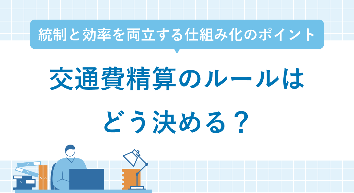 交通費精算のルールはどう決める？統制と効率を両立する仕組み化のポイントを解説