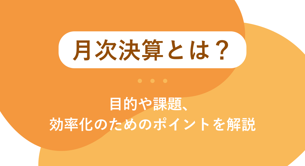 月次決算とは？目的や課題、効率化のためのポイントを解説