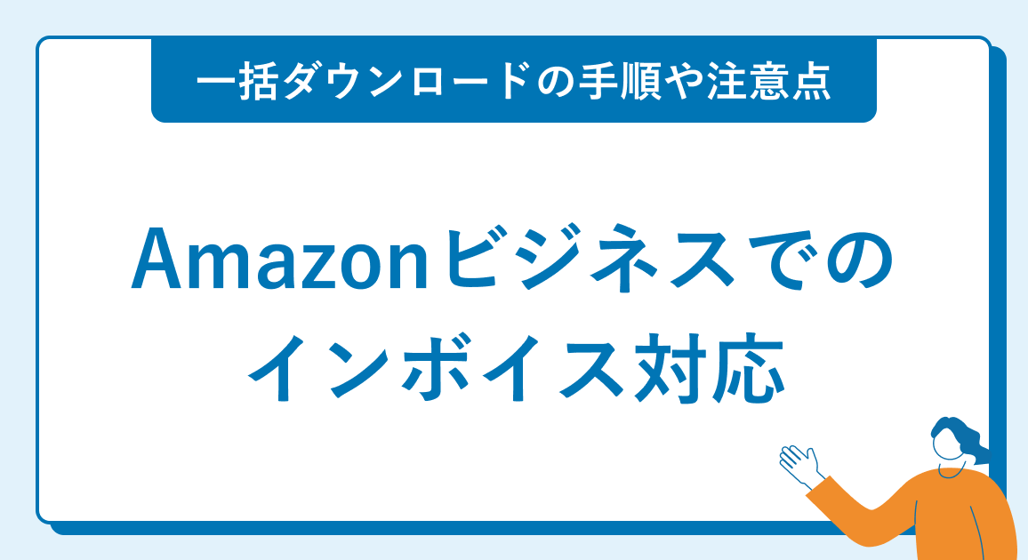 Amazonビジネスでのインボイス対応を解説｜一括ダウンロードの手順や注意点も紹介