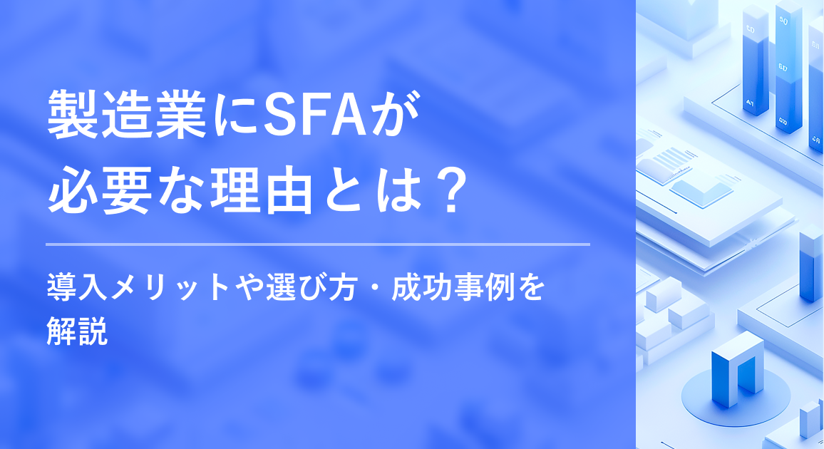 製造業にSFAが必要な理由とは？導入メリットや選び方・成功事例を解説