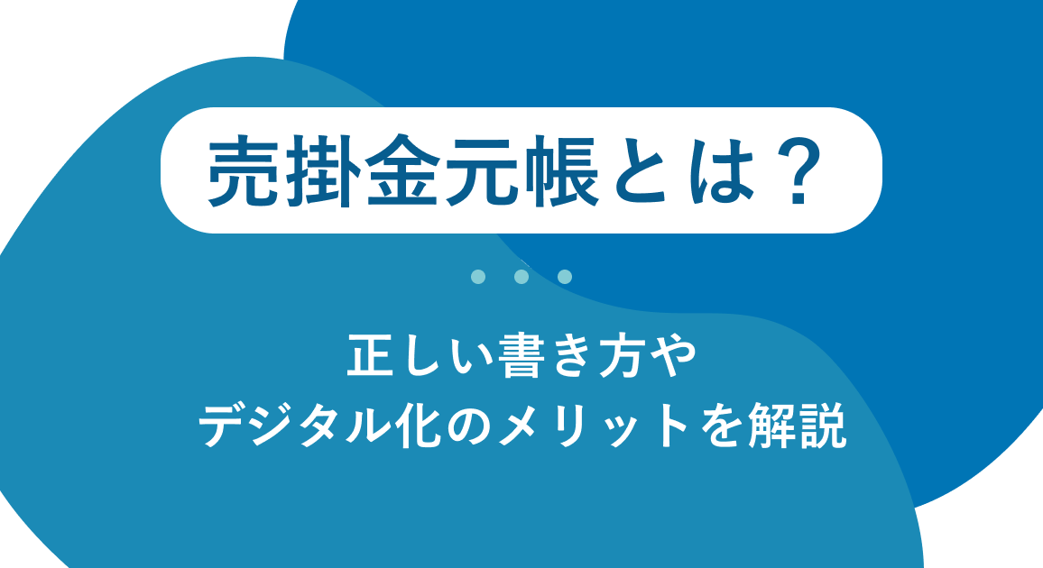 売掛金元帳とは？正しい書き方やデジタル化のメリットを解説