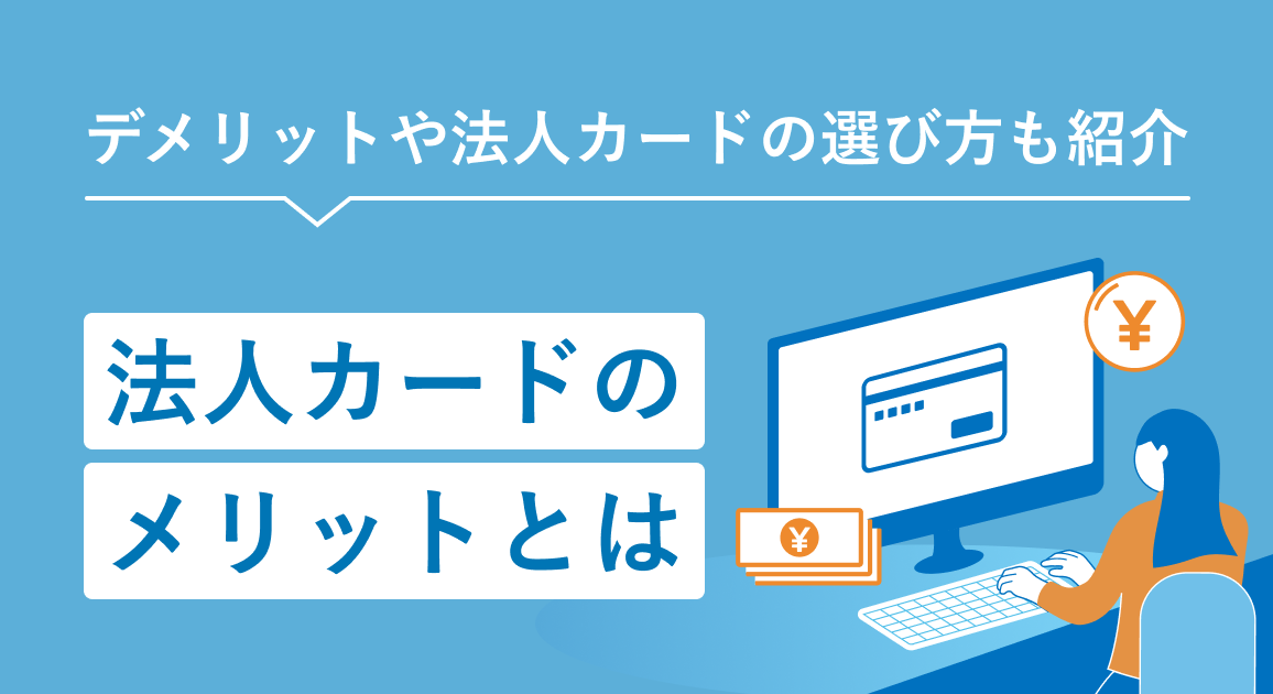 法人カードのメリットとは｜デメリットや法人カードの選び方も紹介