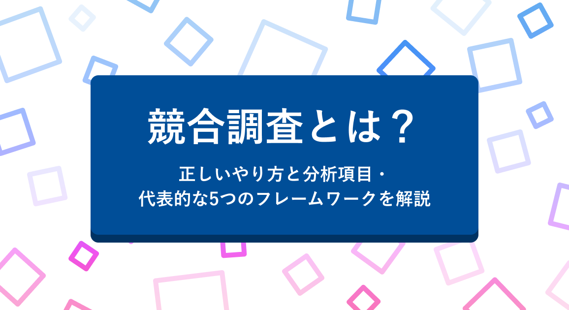 競合調査とは？正しいやり方と分析項目・代表的な5つのフレームワークを解説
