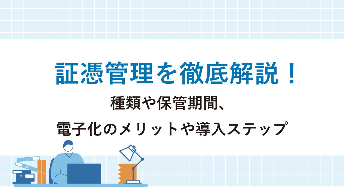 証憑管理を徹底解説！種類や保管期間、電子化のメリットやシステム導入のステップを紹介