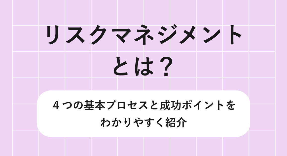 リスクマネジメントとは?4つの基本プロセスと成功ポイントをわかりやすく紹介