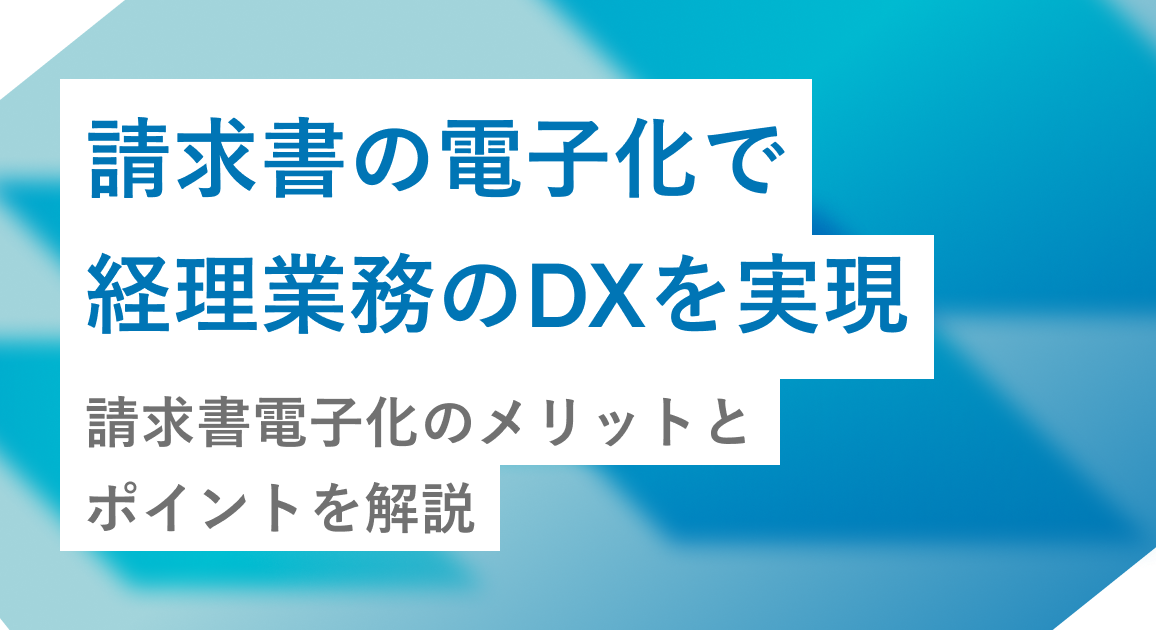 請求書の電子化で経理業務のDXを実現｜請求書電子化のメリットとポイントを解説