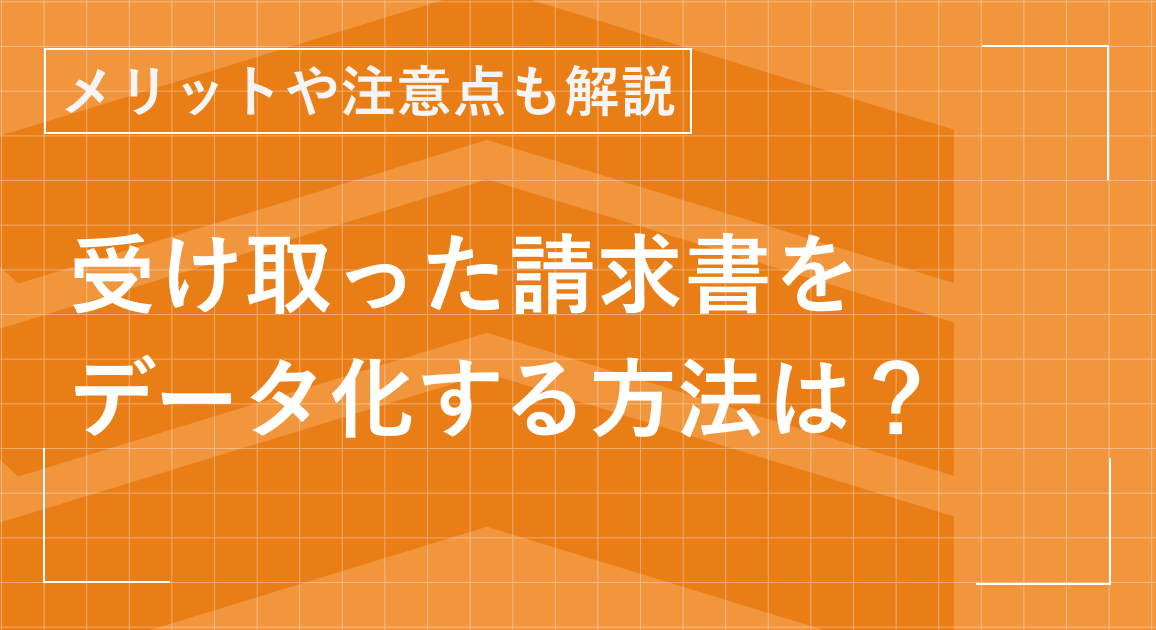 受け取った請求書をデータ化する方法は？メリットや注意点も解説