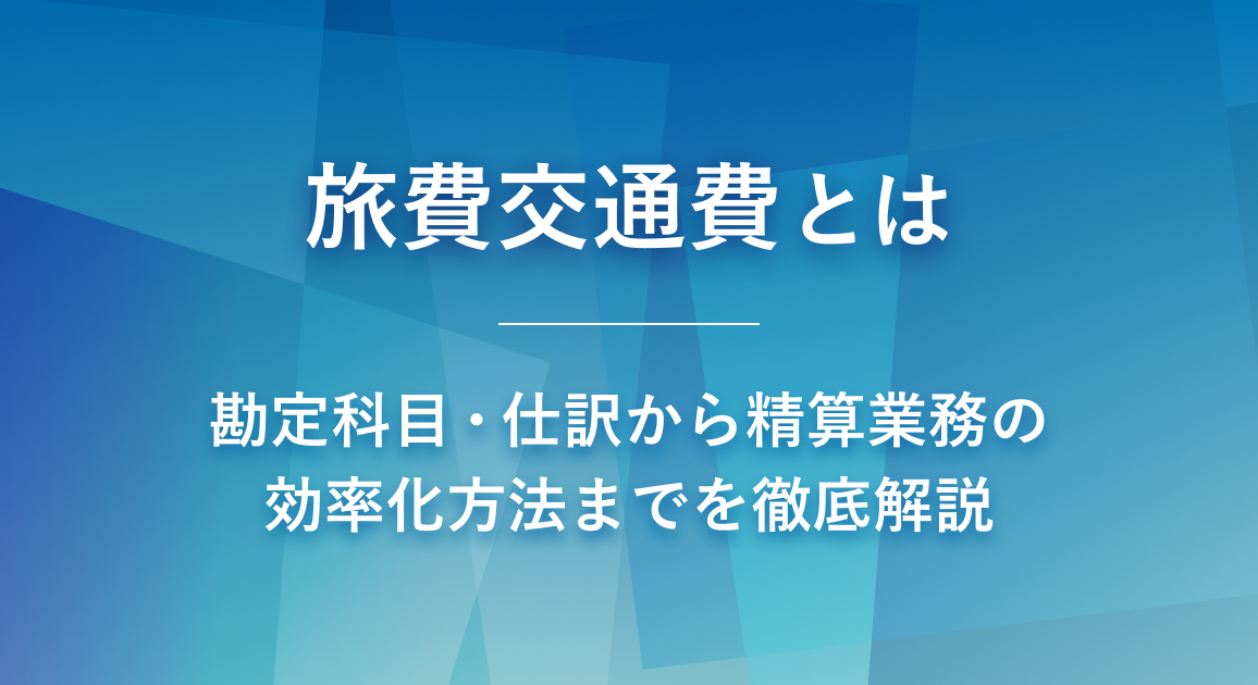 旅費交通費とは？勘定科目・仕訳から精算業務の効率化方法までを徹底解説