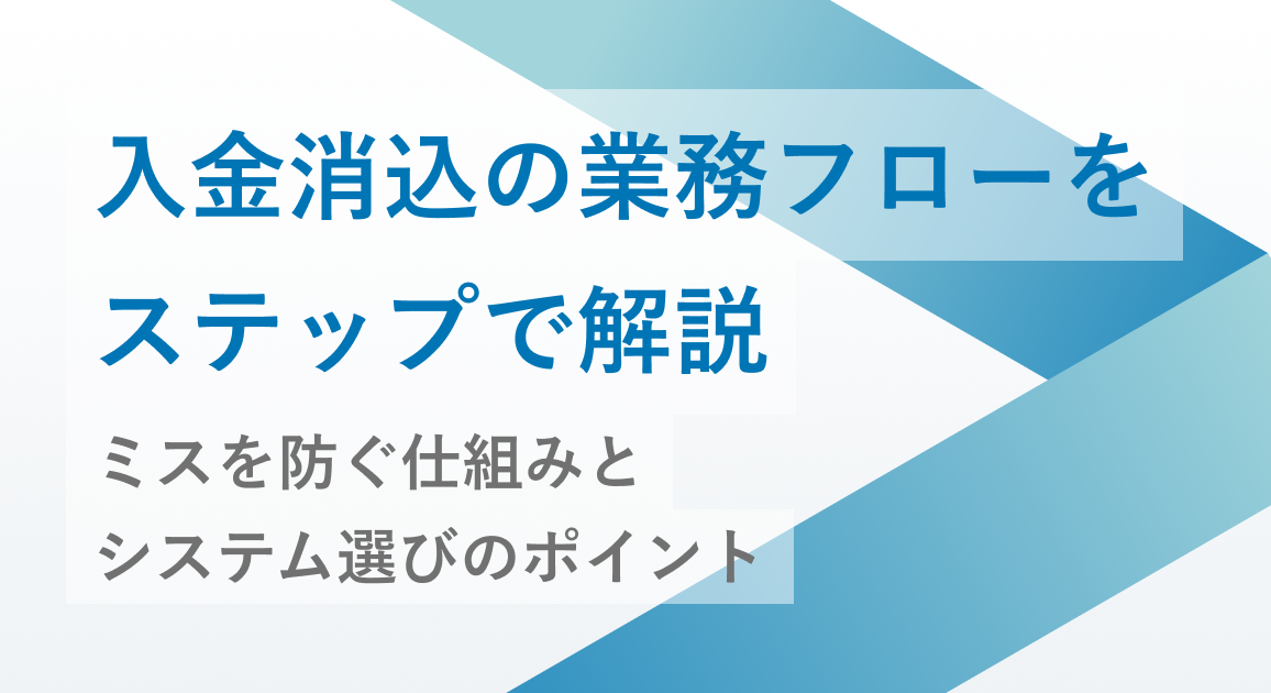 入金消込の業務フローをステップで解説 | ミスを防ぐ仕組みとシステム選びのポイント
