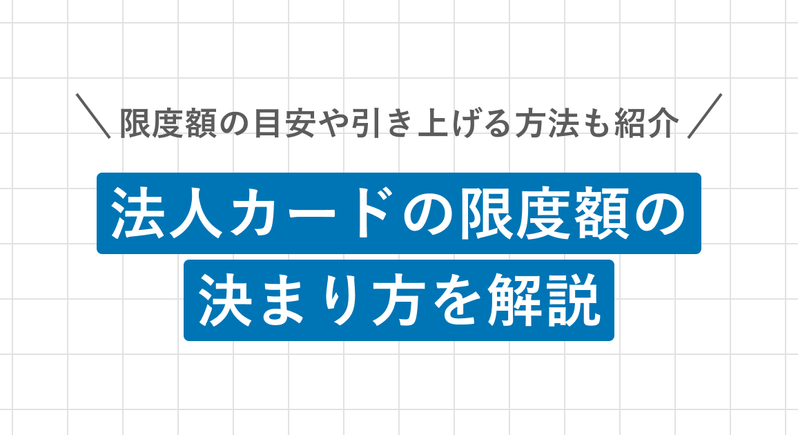 法人カードの限度額の決まり方を解説｜限度額の目安や引き上げる方法も紹介