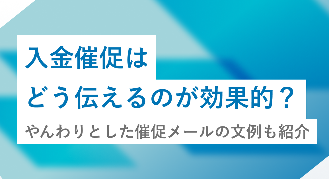 入金催促はどう伝えるのが効果的?やんわりとした催促メールの文例も紹介