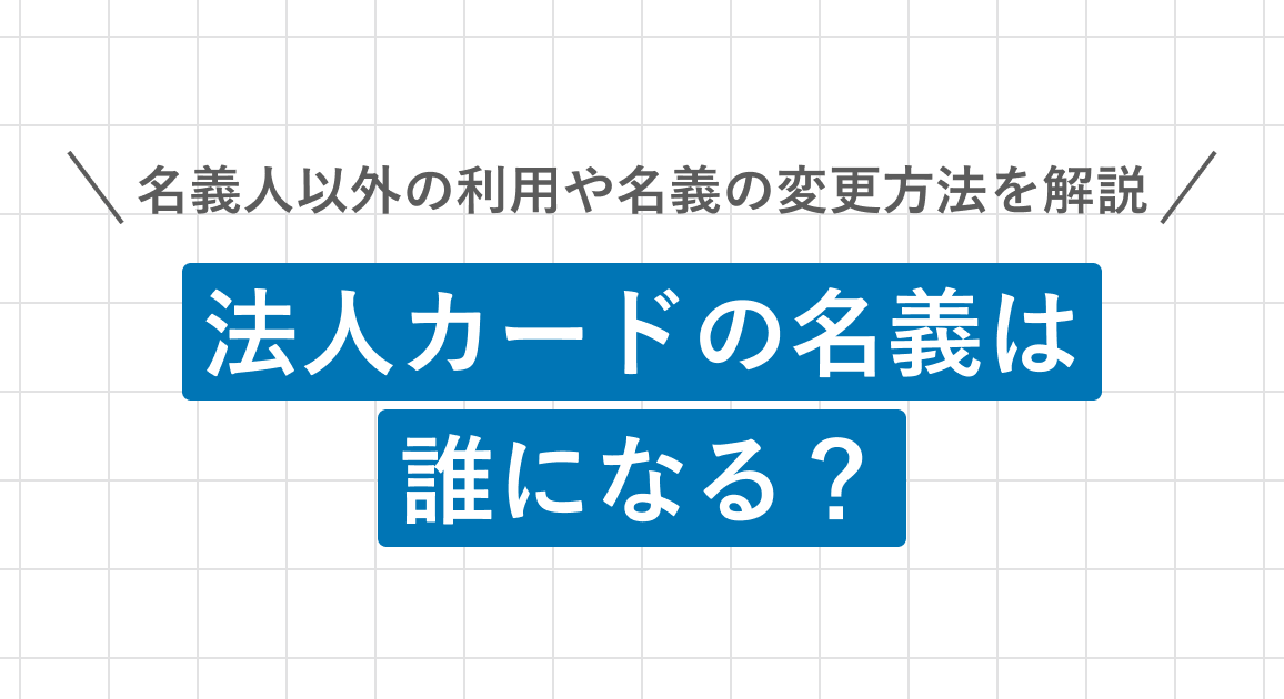 法人カードの名義は誰になる？名義人以外の利用や名義の変更方法を解説