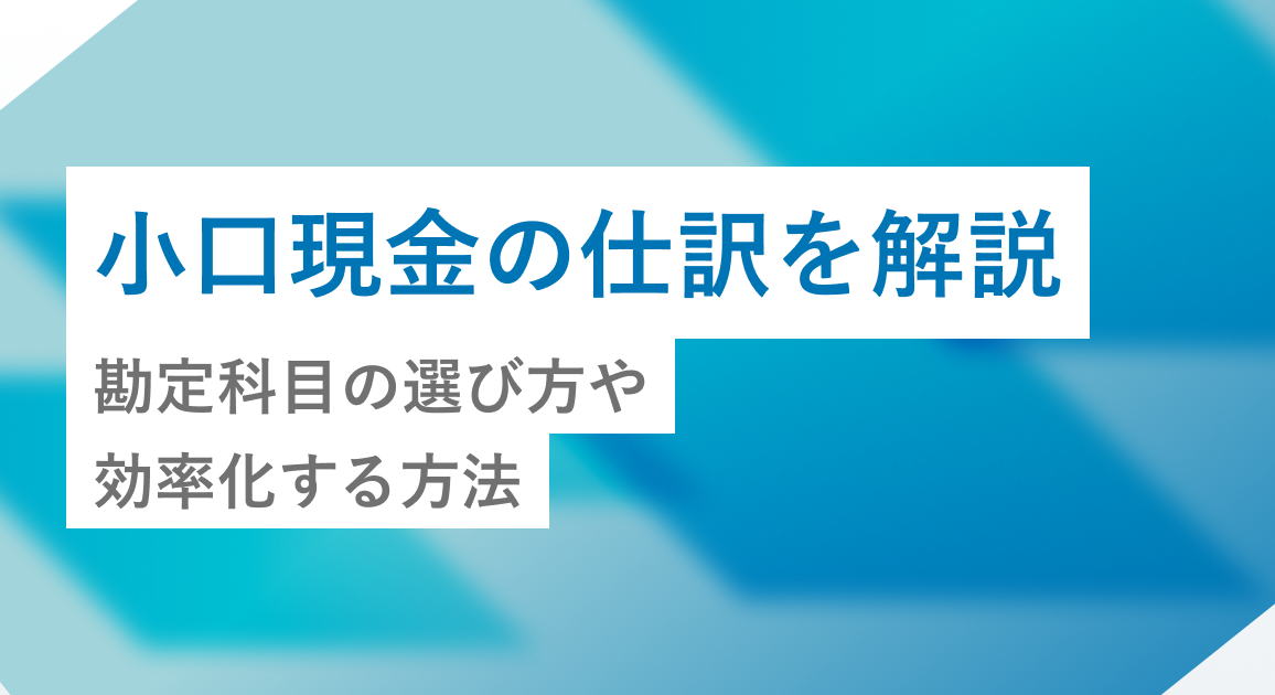 小口現金の仕訳を徹底解説 【税理士監修】勘定科目の選び方や効率化する方法を紹介