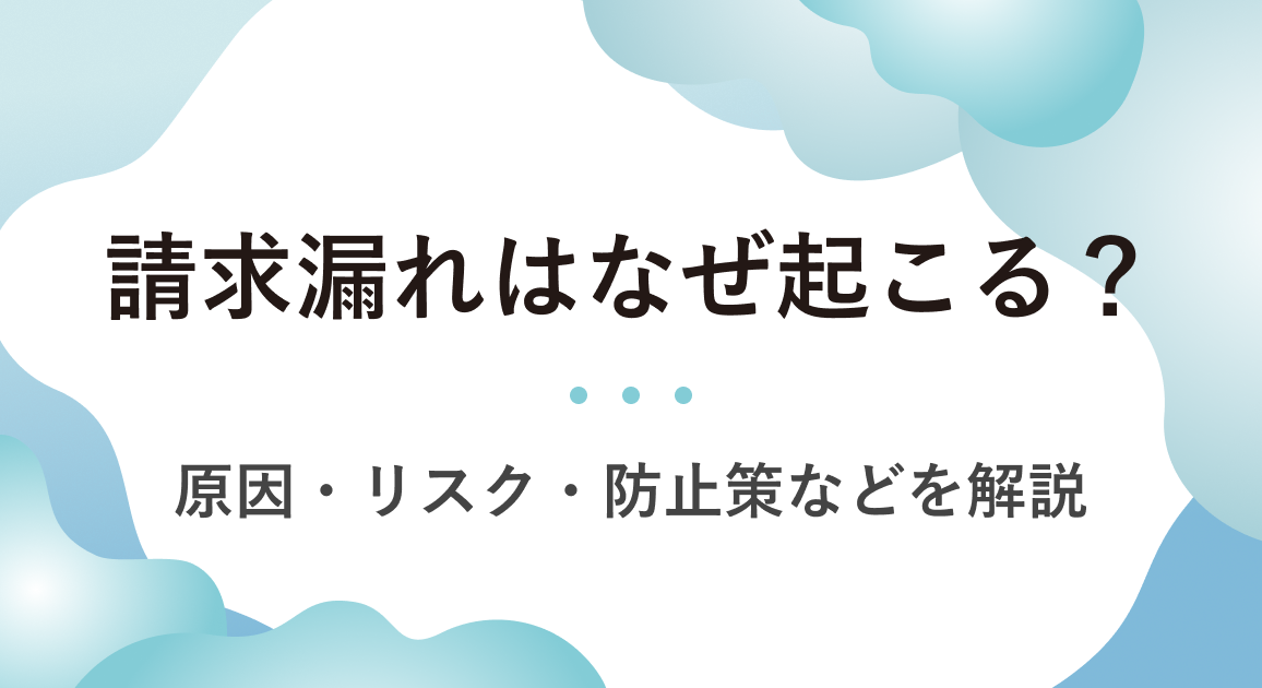 請求漏れはなぜ起こる？原因・リスク・4つの防止策、支払い拒否への対応方法を解説