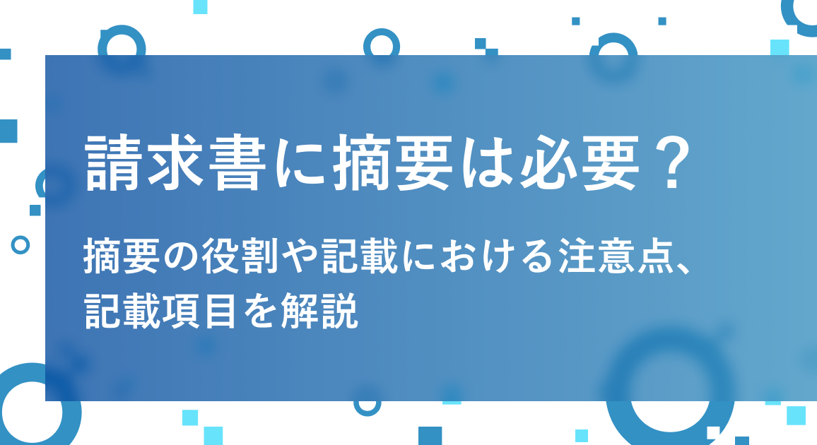 請求書に摘要は必要？摘要の役割や記載における注意点、記載項目を解説
