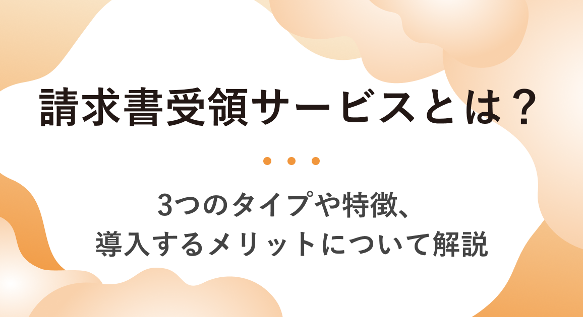 請求書受領サービスとは？3つのタイプや特徴、導入するメリットについて解説