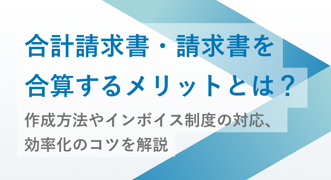 合計請求書・請求書を合算するメリットとは？作成方法やインボイス制度の対応、効率化のコツを解説