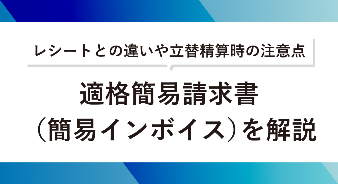 適格簡易請求書（簡易インボイス）を解説！レシートとの違いや立替精算時の注意点を紹介