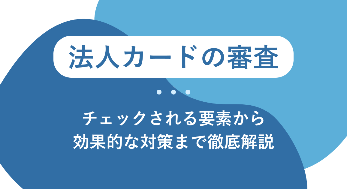 法人カードの審査｜チェックされる要素から効果的な対策まで徹底解説