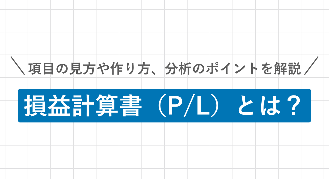 損益計算書（P/L）とは？項目の見方や作り方、分析のポイントを解説