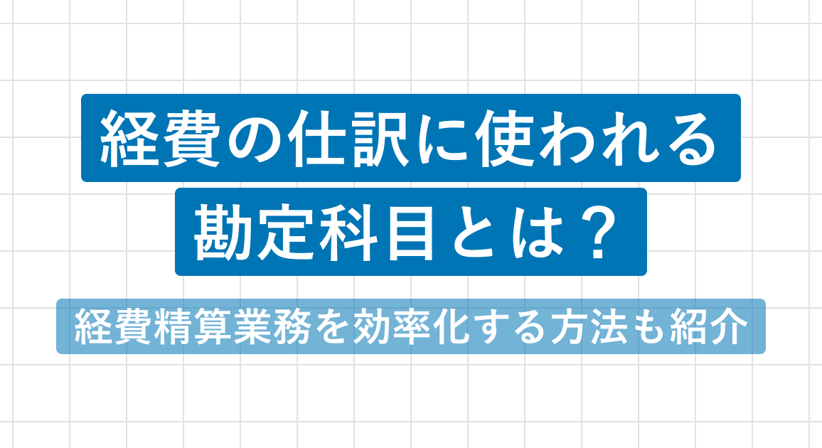 経費の仕訳に使われる勘定科目とは？経費精算業務を効率化する方法も紹介