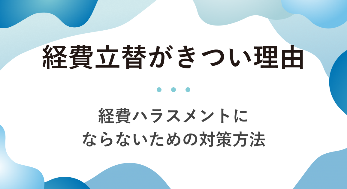 経費立替がきつい3つの理由は？経費ハラスメントにならないための対策方法を紹介