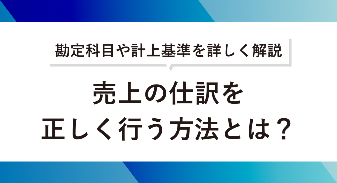 売上の仕訳を正しく行う方法とは?勘定科目や計上基準を詳しく解説