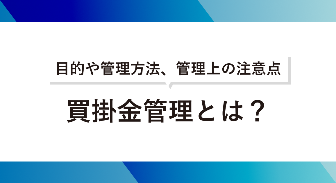 買掛金管理とは？目的や管理方法、管理上の注意点について解説