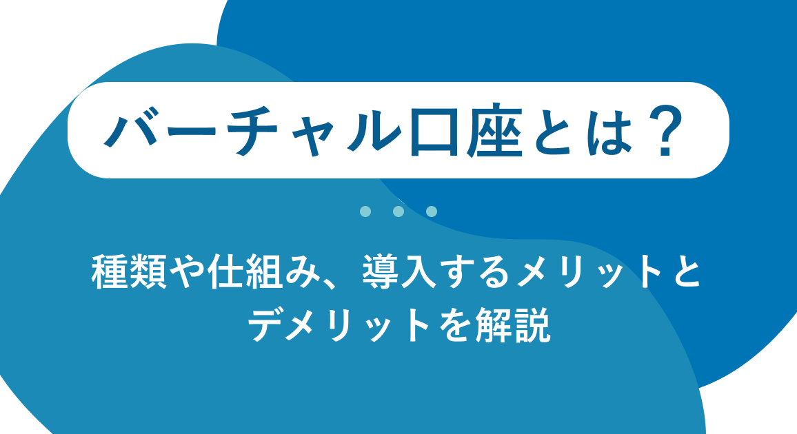 バーチャル口座とは？種類や仕組み、導入するメリットとデメリットを解説