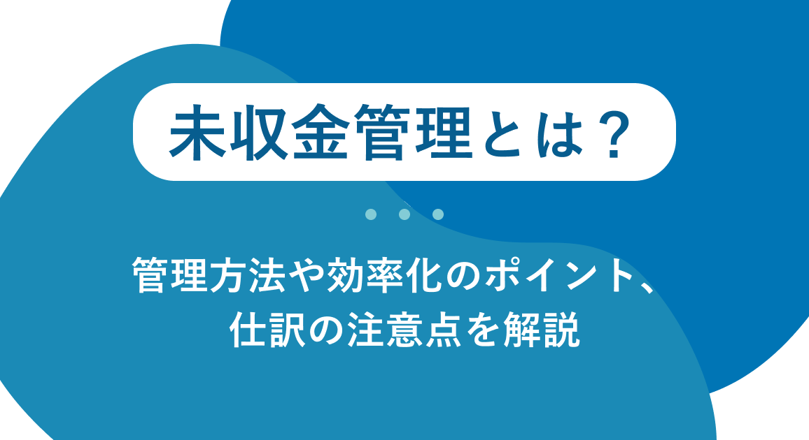 未収金管理とは？管理方法や効率化のポイント、仕訳の注意点を解説