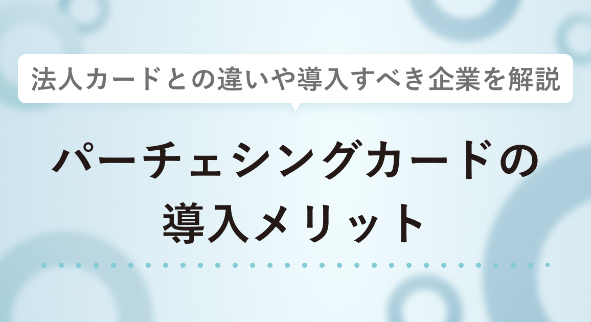 パーチェシングカードの導入メリット5つ | 法人カードとの違いや導入すべき企業を解説