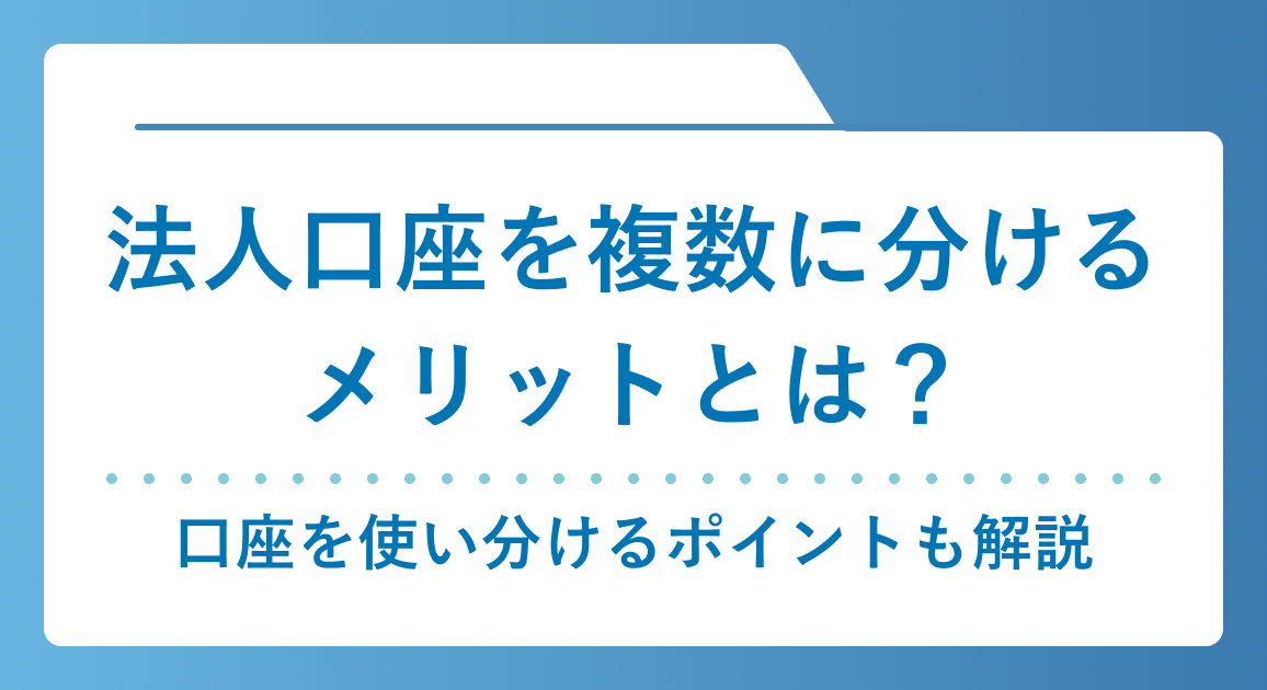法人口座を複数に分けるメリットとは？2つ以上の口座を使い分けるポイントも解説