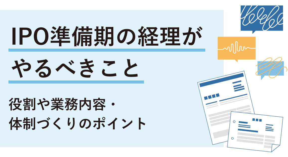 IPO準備期の経理がやるべきこと | 役割や業務内容・体制づくりのポイントを解説