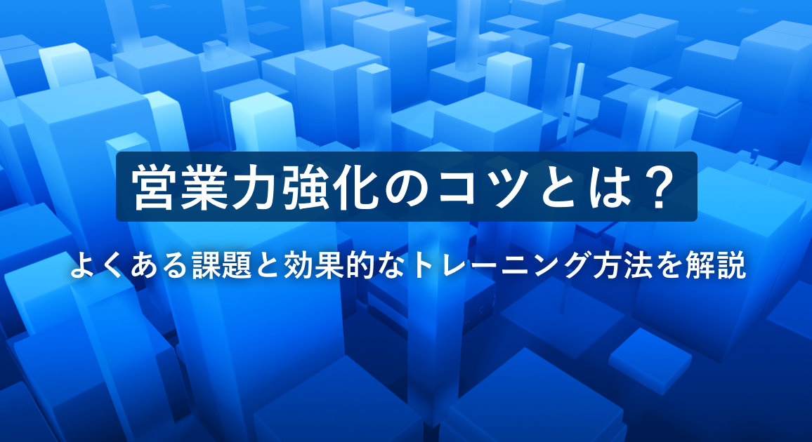 営業力強化のコツとは?よくある課題と効果的なトレーニング方法を解説