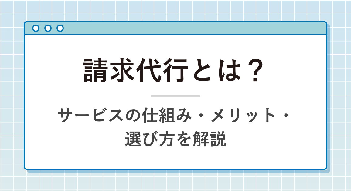 請求代行とは？サービスの仕組み・メリット・選び方をわかりやすく解説