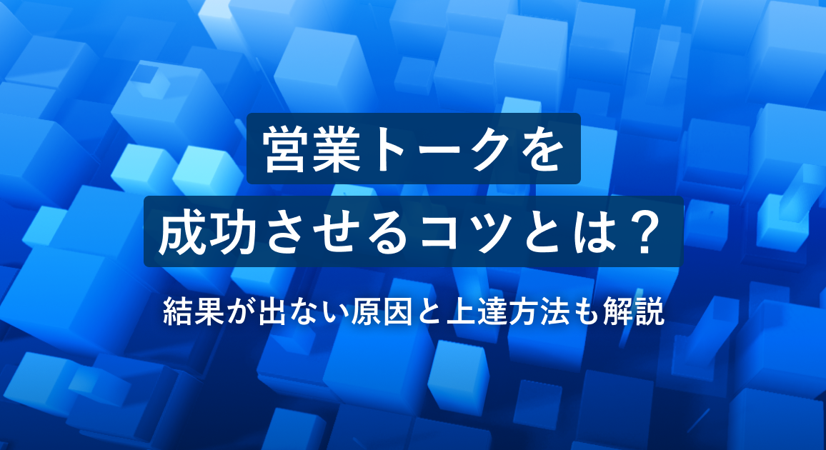 営業トークを成功させるコツとは？結果が出ない原因と上達方法も解説