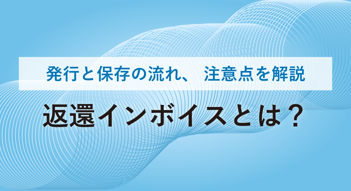 返還インボイスとは?発行と保存の流れ、注意点を解説