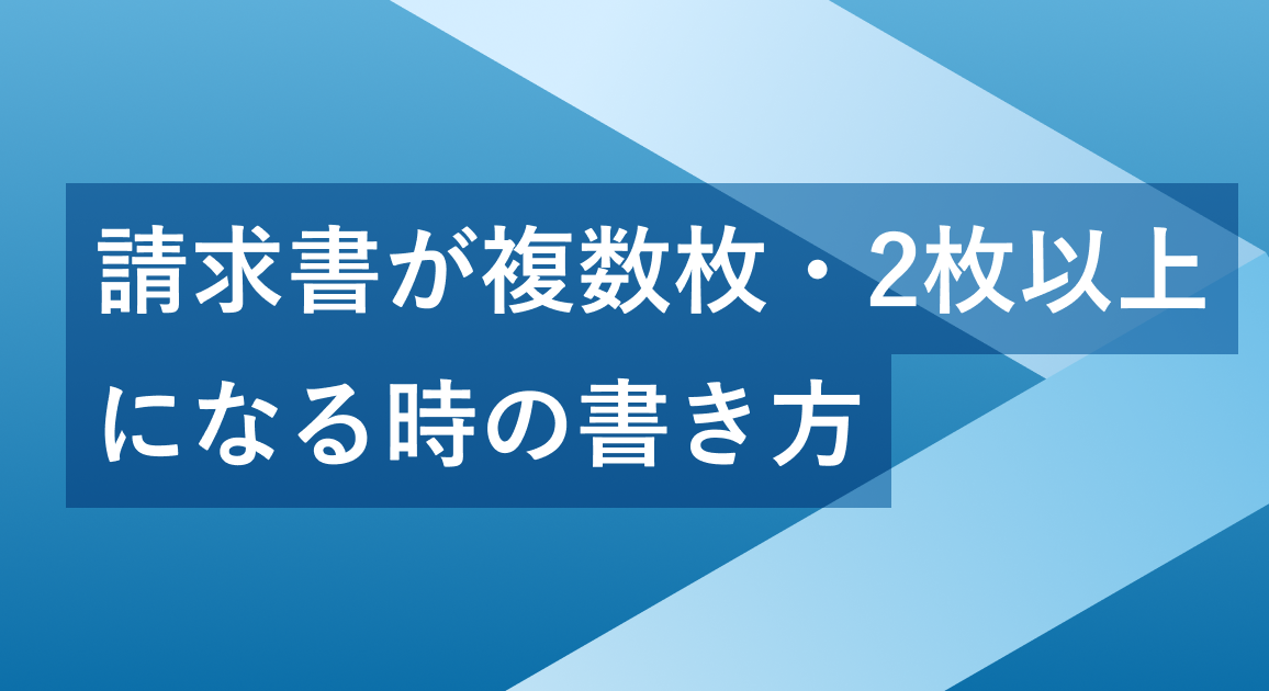 請求書が複数枚・2枚以上になる時の書き方 | 記載のポイントや注意点を解説