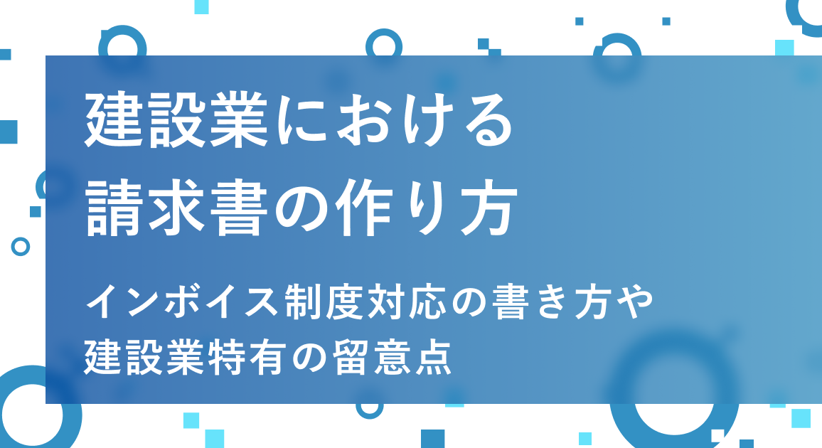 建設業における請求書の作り方 | インボイス制度対応の書き方や建設業特有の留意点