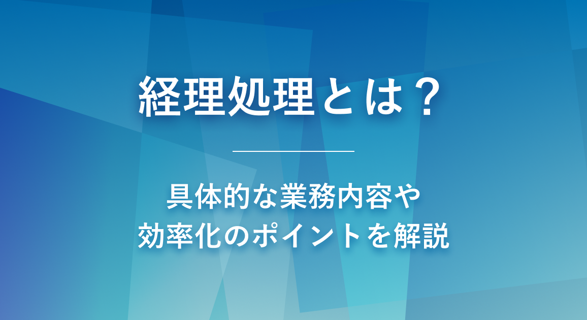 経理処理とは？具体的な業務内容や効率化のポイントを解説