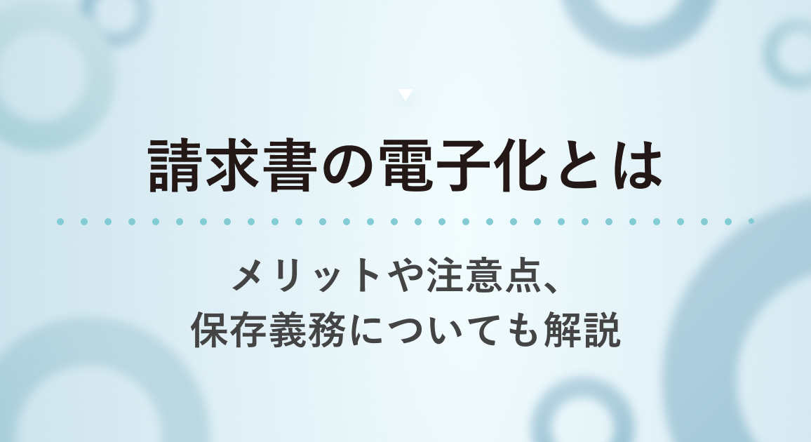 請求書の電子化とは？メリットや注意点、保存義務についても解説