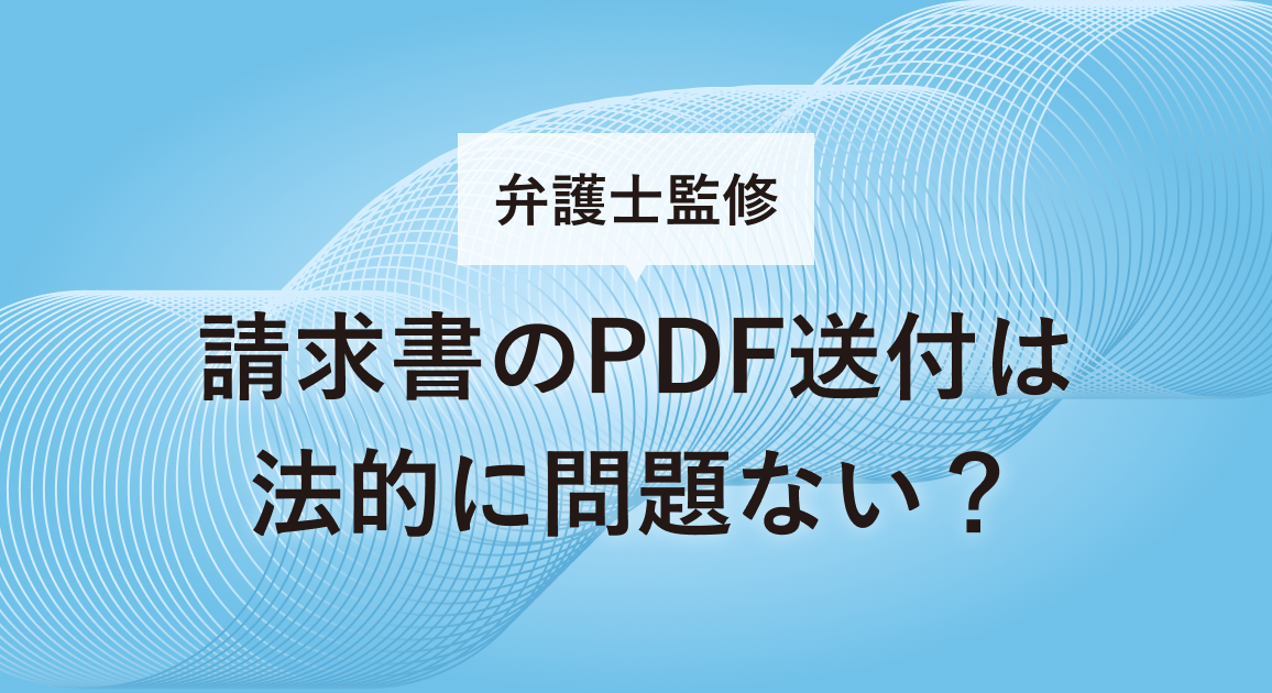 請求書のPDF送付は法的に問題ない？【弁護士監修】メリットと注意点を詳しく解説
