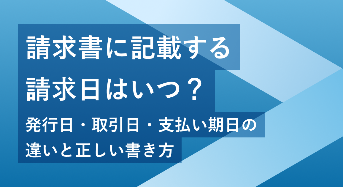 請求書に記載する請求日はいつ？発行日・取引日・支払い期日の違いと正しい書き方を解説