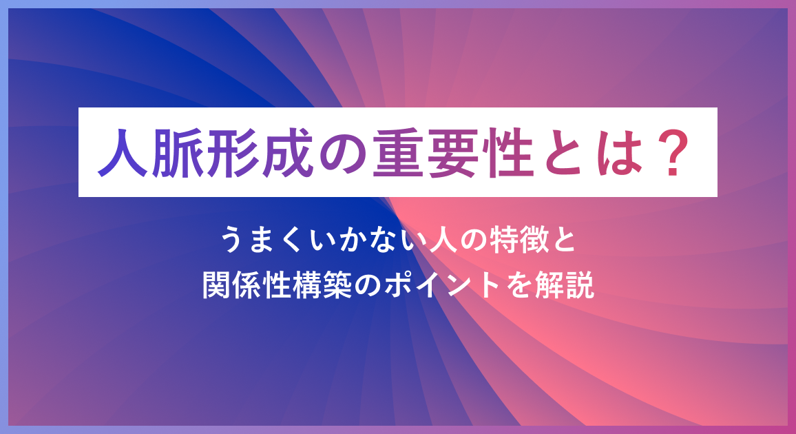 人脈形成の重要性とは?うまくいかない人の特徴と関係性構築のポイントを解説